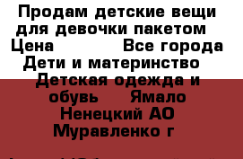 Продам детские вещи для девочки пакетом › Цена ­ 1 000 - Все города Дети и материнство » Детская одежда и обувь   . Ямало-Ненецкий АО,Муравленко г.